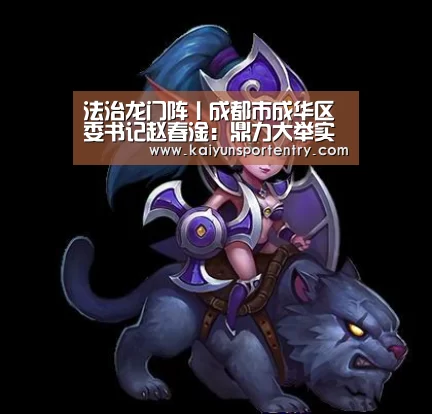 
法治龙门阵丨成都市成华区委书记赵春淦：鼎力大举实施“四大行动” 在法治建设中干在最实处‘开云入口’