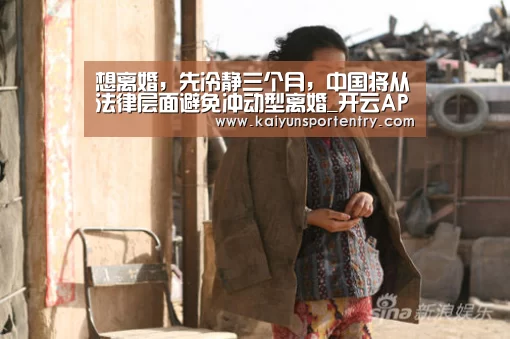 想离婚,先冷静三个月,中国将从法律层面避免冲动型离婚_开云APP(图2) 开云官网