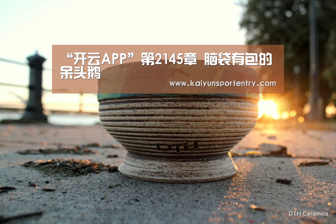“开云APP”第2145章 脑袋有包的呆头鹅